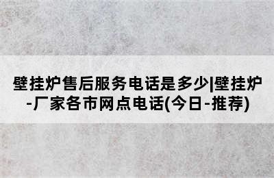 壁挂炉售后服务电话是多少|壁挂炉-厂家各市网点电话(今日-推荐)